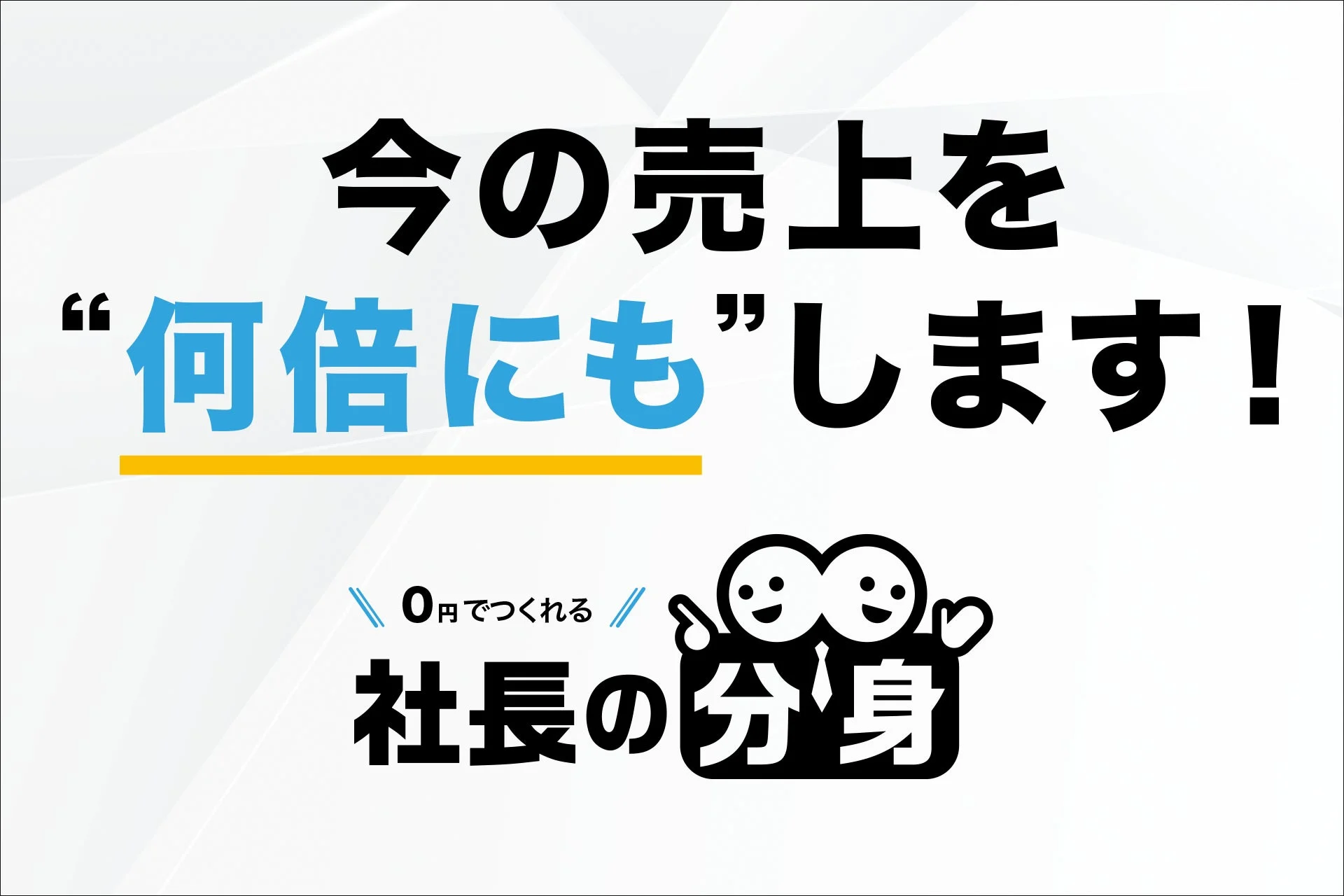 今の売上を“何倍にも”します！0円でつくれる社長の分身